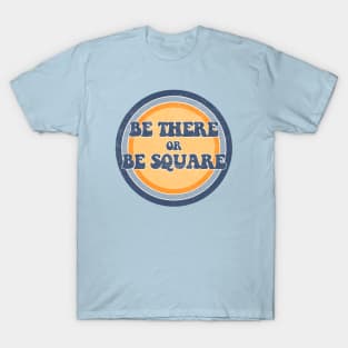 Be There or Be Square! T-Shirt